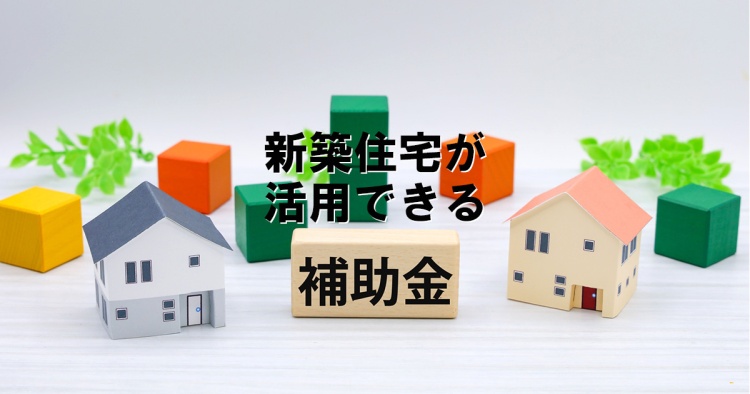 新築住宅が活用できる補助金は？【2025年】