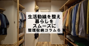 生活動線が整えて暮らしをスムーズに　整理収納コラム６