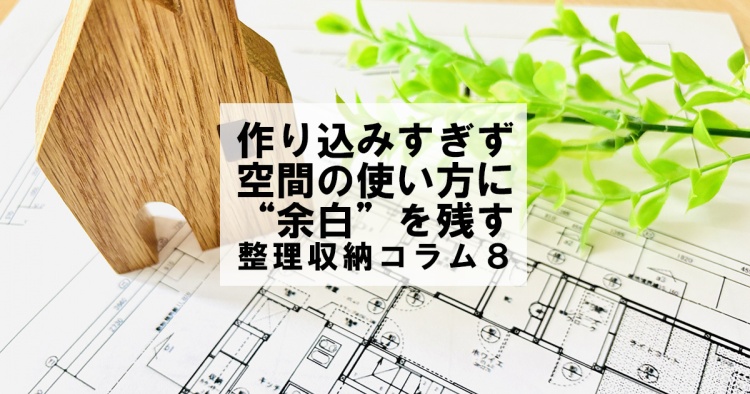 作り込みすぎず、“余白”を残す　整理収納コラム８