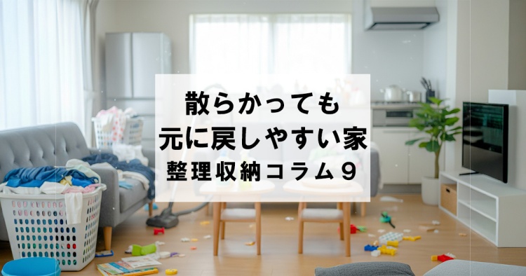 目指すのは、散らかっても元通りにしやすい家　整理収納コラム９