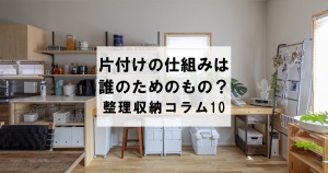 片付けの仕組みは誰のためのもの？　整理収納コラム10