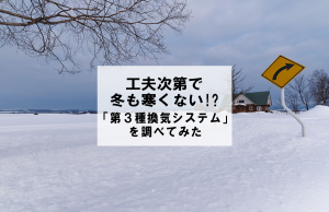 工夫次第で冬も寒くない!?「第3種換気システム」を調べてみた