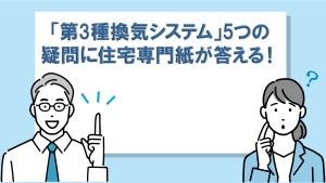 「第3種換気システム」5つの疑問に住宅専門紙が答える！